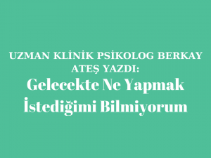 Gelecekte Ne Yapmak İstediğimi Bilmiyorum