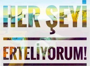her şeyi ertelemek