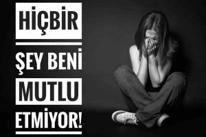 hiçbir şey beni mutlu etmiyor